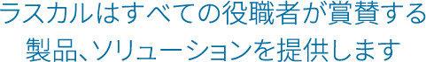 ラスカルはすべての役職者が賞賛する製品、ソリューションを提供します