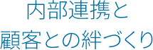 内部連携と顧客との絆づくり